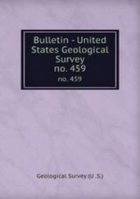 Bulletin - United States Geological Survey. no. 459