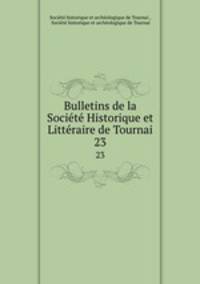 Bulletins de la Socit Historique et Littraire de Tournai. 23