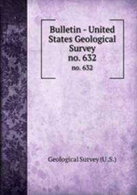 Bulletin - United States Geological Survey. no. 632