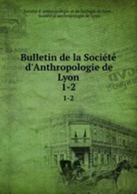 Bulletin de la Socit d`Anthropologie de Lyon. 1-2