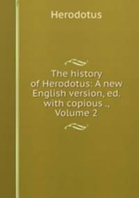 The history of Herodotus: A new English version, ed. with copious ., Volume 2