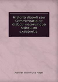 Historia diaboli seu Commentatio de diaboli malorumque spirituum exsistentia .