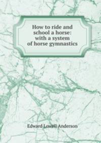 How to ride and school a horse: with a system of horse gymnastics