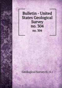 Bulletin - United States Geological Survey. no. 304