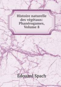 Histoire naturelle des vegetaux: Phanerogames, Volume 8