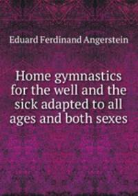 Home gymnastics for the well and the sick adapted to all ages and both sexes