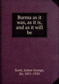 Burma as it was, as it is, and as it will be