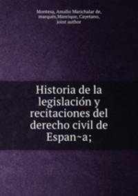 Historia de la legislacio?n y recitaciones del derecho civil de Espan?a;