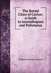 The Buried Cities of Ceylon: A Guide to Anuradhapura and Pollonarua