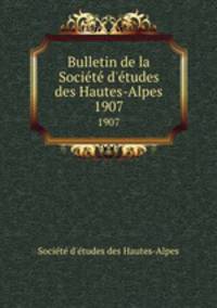 Bulletin de la Societe d`etudes des Hautes-Alpes. 1907