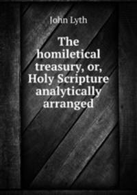 The homiletical treasury, or, Holy Scripture analytically arranged