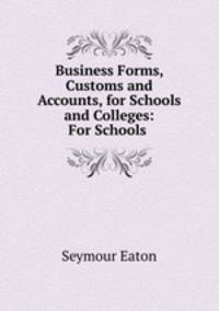 Business Forms, Customs and Accounts, for Schools and Colleges: For Schools .