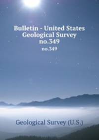 Bulletin - United States Geological Survey. no.349