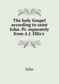 The holy Gospel according to saint John. Pr. separately from A.J. Ellis
