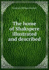 The home of Shakspere illustrated and described