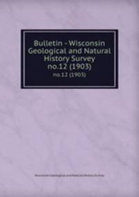 Bulletin - Wisconsin Geological and Natural History Survey. no.12 (1903)
