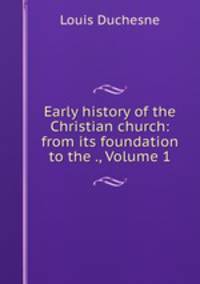 Early history of the Christian church: from its foundation to the ., Volume 1