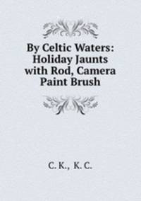 By Celtic Waters: Holiday Jaunts with Rod, Camera & Paint Brush
