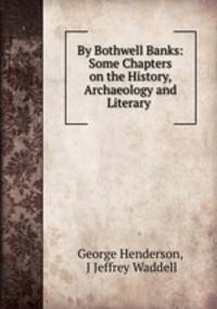 By Bothwell Banks: Some Chapters on the History, Archaeology and Literary .