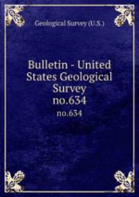 Bulletin - United States Geological Survey. no.634