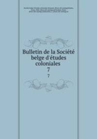 Bulletin de la Societe belge d`etudes coloniales . 7