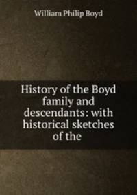 History of the Boyd family and descendants: with historical sketches of the .