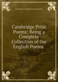Cambridge Prize Poems: Being a Complete Collection of the English Poems .