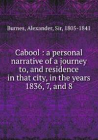 Cabool : a personal narrative of a journey to, and residence in that city, in the years 1836, 7, and 8