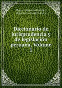 Diccionario de jurisprudencia y de legislacion peruana, Volume 1