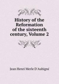History of the Reformation of the sixteenth century, Volume 2
