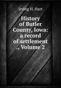 History of Butler County, Iowa: a record of settlement ., Volume 2