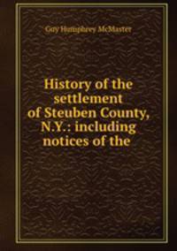 History of the settlement of Steuben County, N.Y.: including notices of the .