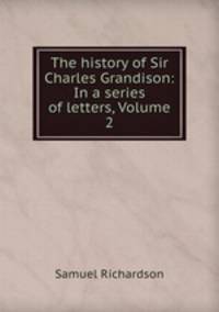 The history of Sir Charles Grandison: In a series of letters, Volume 2