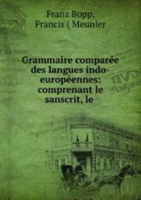 Grammaire comparee des langues indo-europeennes: comprenant le sanscrit, le .