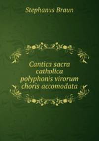 Cantica sacra catholica polyphonis virorum choris accomodata