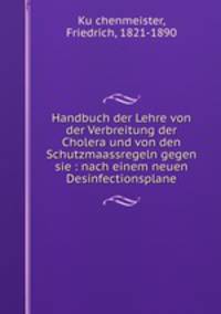 Handbuch der Lehre von der Verbreitung der Cholera und von den Schutzmaassregeln gegen sie : nach einem neuen Desinfectionsplane