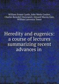 Heredity and eugenics: a course of lectures summarizing recent advances in .