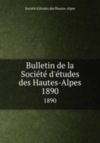 Bulletin de la Societe d`etudes des Hautes-Alpes. 1890