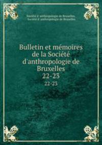 Bulletin et mmoires de la Socit d`anthropologie de Bruxelles. 22-23