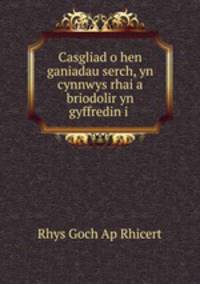 Casgliad o hen ganiadau serch, yn cynnwys rhai a briodolir yn gyffredin i .