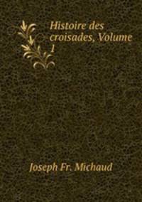 Histoire des croisades, Volume 1