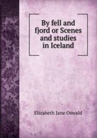 By fell and fjord or Scenes and studies in Iceland