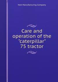 Care and operation of the "caterpillar" 75 tractor