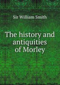 The history and antiquities of Morley