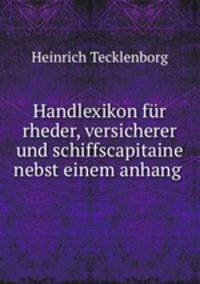 Handlexikon fur rheder, versicherer und schiffscapitaine nebst einem anhang .