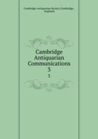 Cambridge Antiquarian Communications. 3