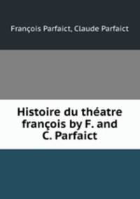 Histoire du theatre francois by F. and C. Parfaict.