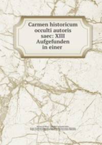 Carmen historicum occulti autoris saec: XIII Aufgefunden in einer .