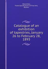 Catalogue of an exhibition of tapestries, January 26 to February 28, 1893