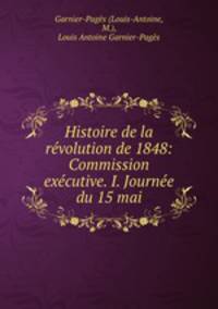 Histoire de la revolution de 1848: Commission executive. I. Journee du 15 mai